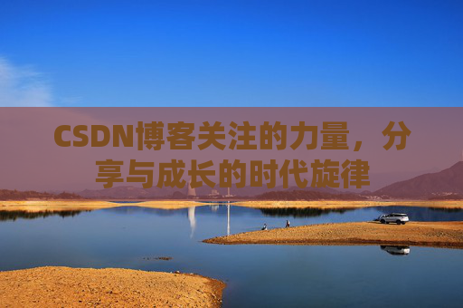 CSDN博客关注的力量,分享与成长的时代旋律 CSDN博客关注的力量,分享与成长的时代旋律